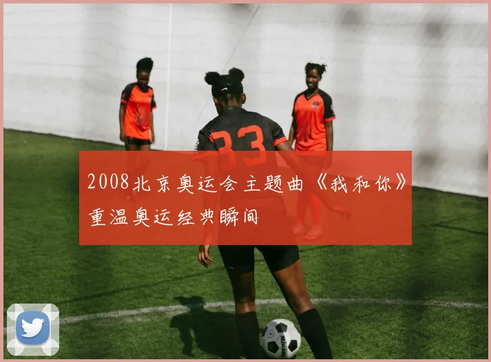 2008北京奥运会主题曲《我和你》重温奥运经典瞬间