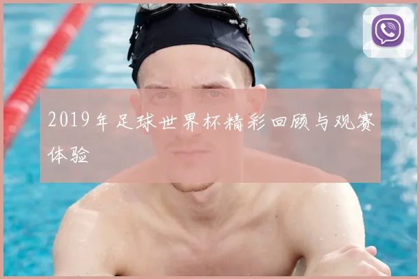 2019年足球世界杯精彩回顾与观赛体验
