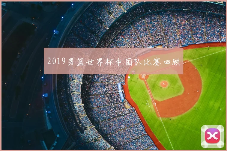 2019男篮世界杯中国队比赛回顾