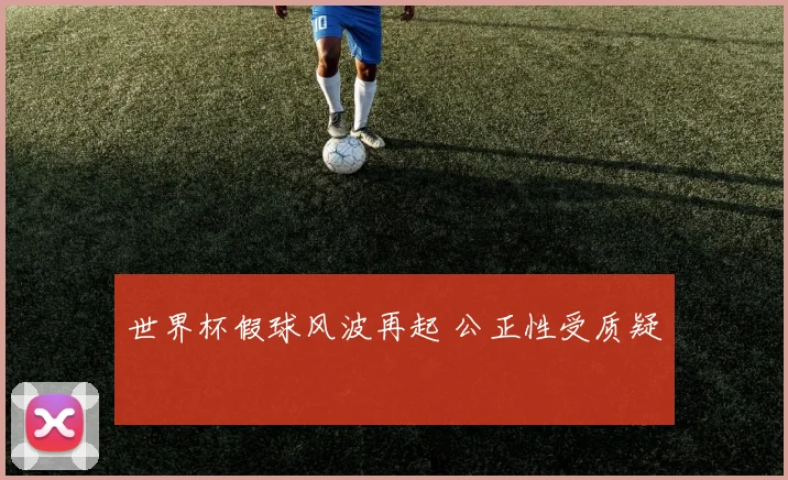 世界杯假球风波再起 公正性受质疑