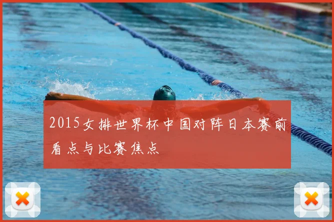 2015女排世界杯中国对阵日本赛前看点与比赛焦点