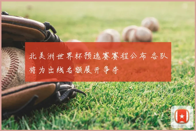 北美洲世界杯预选赛赛程公布 各队将为出线名额展开争夺
