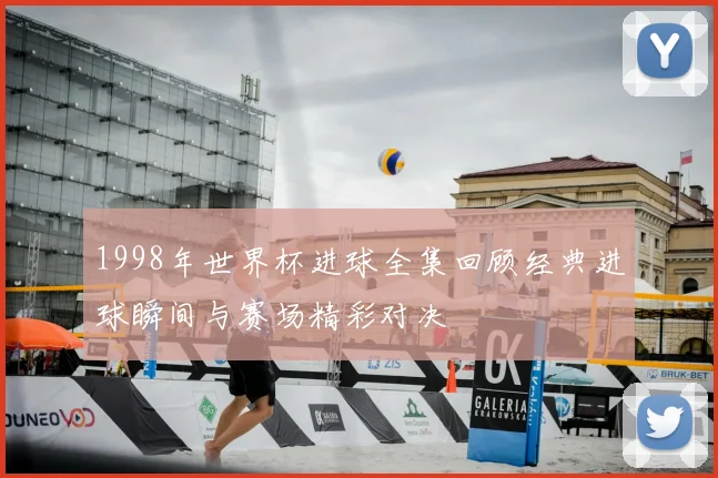 1998年世界杯进球全集回顾经典进球瞬间与赛场精彩对决