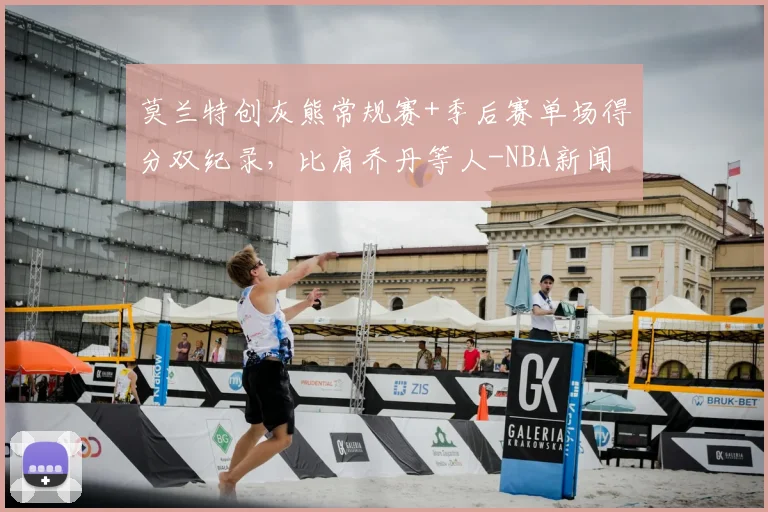 莫兰特创灰熊常规赛+季后赛单场得分双纪录,比肩乔丹等人-NBA新闻