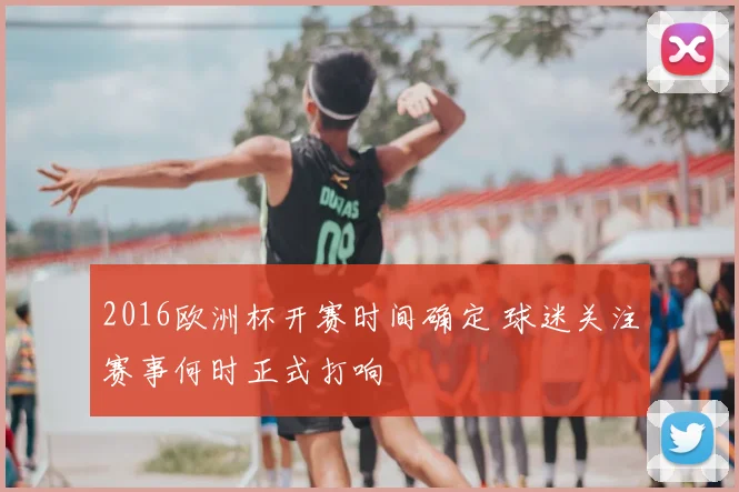 2016欧洲杯开赛时间确定 球迷关注赛事何时正式打响