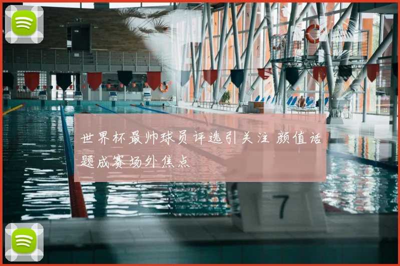 世界杯最帅球员评选引关注 颜值话题成赛场外焦点