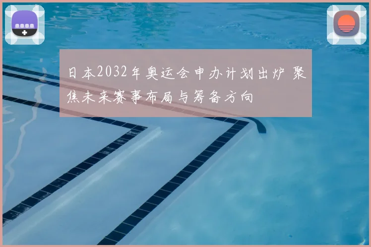 日本2032年奥运会申办计划出炉 聚焦未来赛事布局与筹备方向