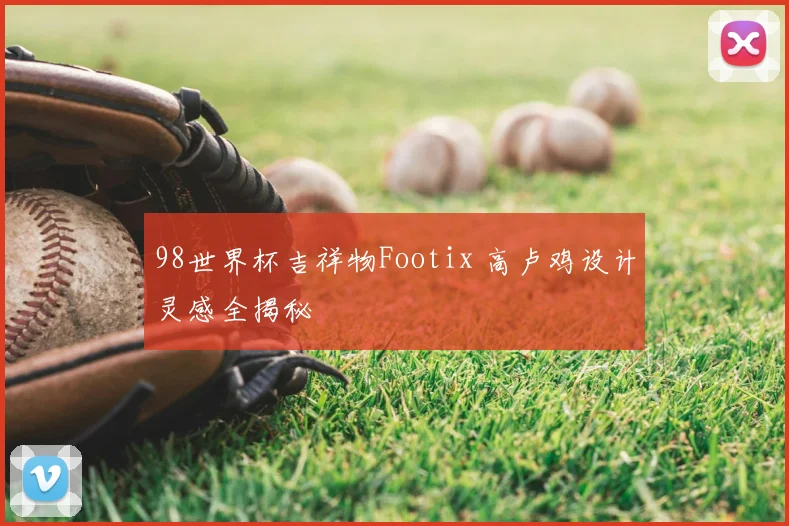 98世界杯吉祥物Footix 高卢鸡设计灵感全揭秘