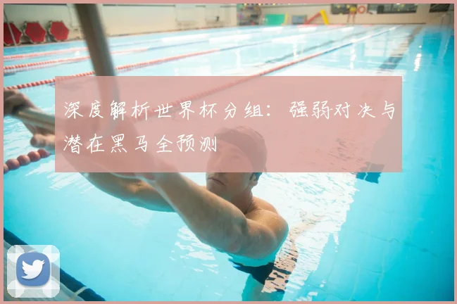 深度解析世界杯分组:强弱对决与潜在黑马全预测