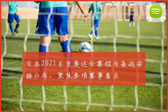 日本2021东京奥运会赛程与备战安排公布,聚焦多项赛事看点