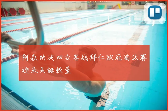 阿森纳次回合客战拜仁欧冠淘汰赛迎来关键较量