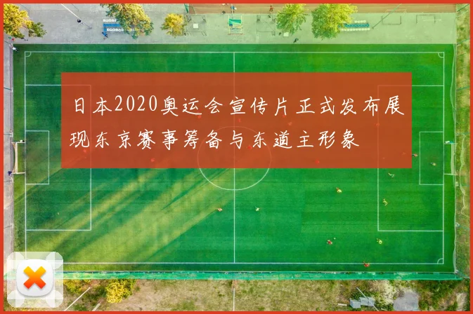 日本2020奥运会宣传片正式发布展现东京赛事筹备与东道主形象
