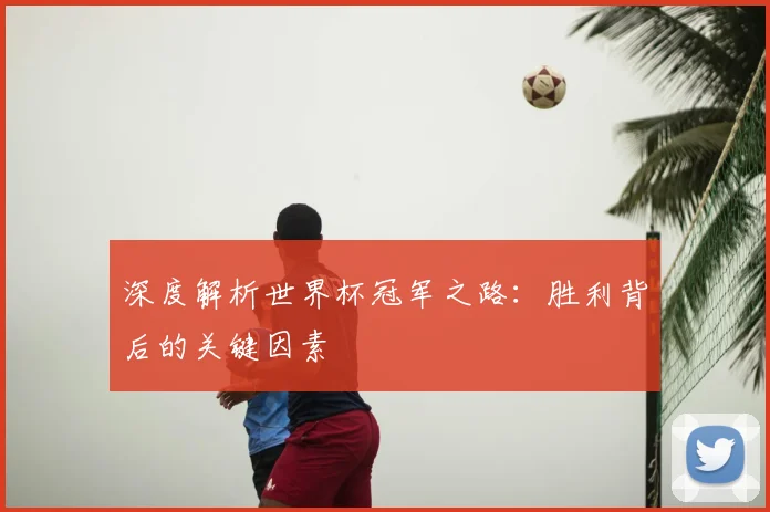 深度解析世界杯冠军之路:胜利背后的关键因素