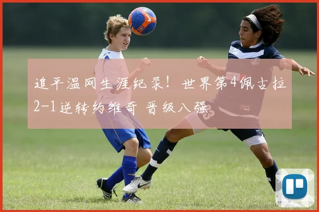 追平温网生涯纪录!世界第4佩古拉2-1逆转约维奇 晋级八强