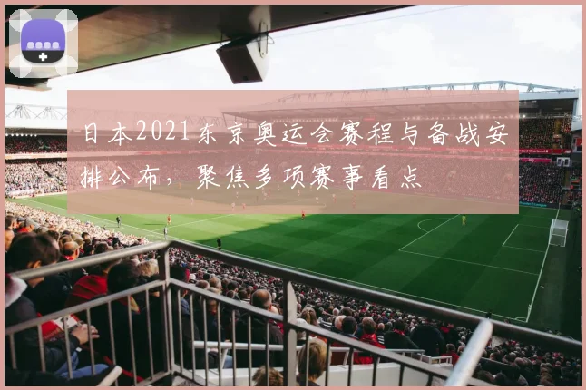 日本2021东京奥运会赛程与备战安排公布,聚焦多项赛事看点